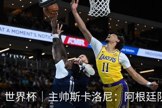 世界杯｜主帅斯卡洛尼：阿根廷队不自大也不自卑