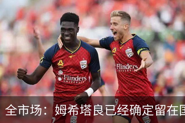 全市场：姆希塔良已经确定留在国米，德弗里正在考虑是否留下