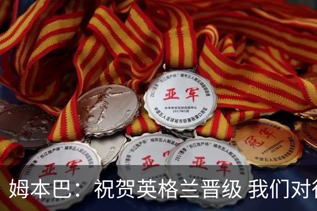 姆本巴：祝贺英格兰晋级 我们对得上自己身上的球衣