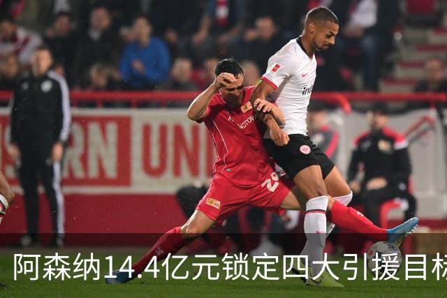 阿森纳14.4亿元锁定四大引援目标，免签西甲铁卫堪称神操作
