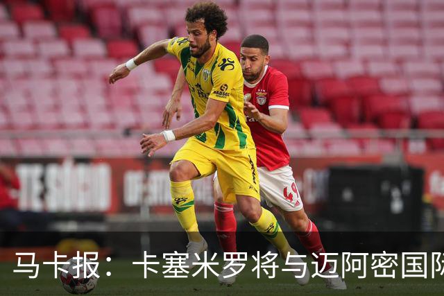 马卡报：卡塞米罗将与迈阿密国际签约3年，比梅西现有的合同还长